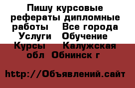 Пишу курсовые рефераты дипломные работы  - Все города Услуги » Обучение. Курсы   . Калужская обл.,Обнинск г.